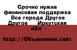 Срочно нужна финансовая поддержка! - Все города Другое » Другое   . Иркутская обл.